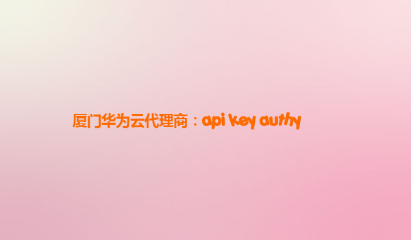 厦门华为云代理商：api key authy