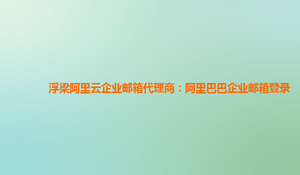 浮梁阿里云企业邮箱代理商：阿里巴巴企业邮箱登录