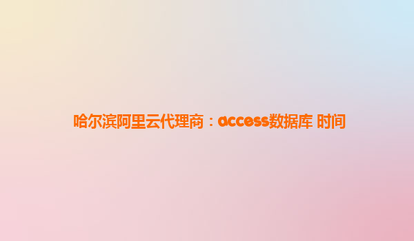 哈尔滨阿里云代理商：access数据库 时间