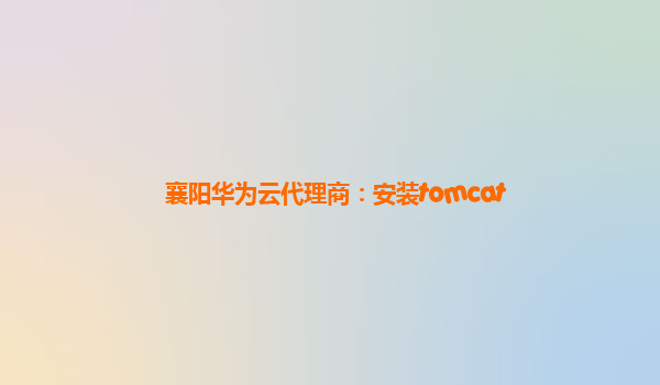 襄阳华为云代理商：安装tomcat