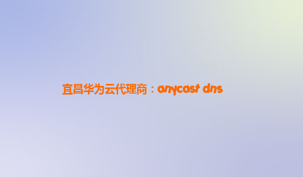 宜昌华为云代理商：anycast dns