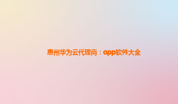 惠州华为云代理商：app软件大全