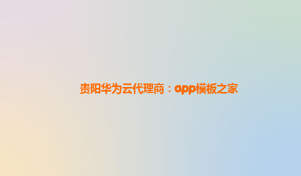 贵阳华为云代理商：app模板之家