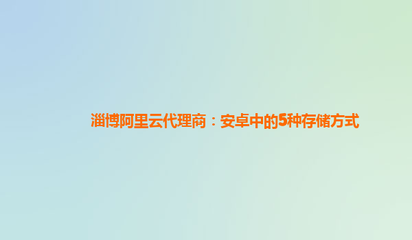 淄博阿里云代理商：安卓中的5种存储方式