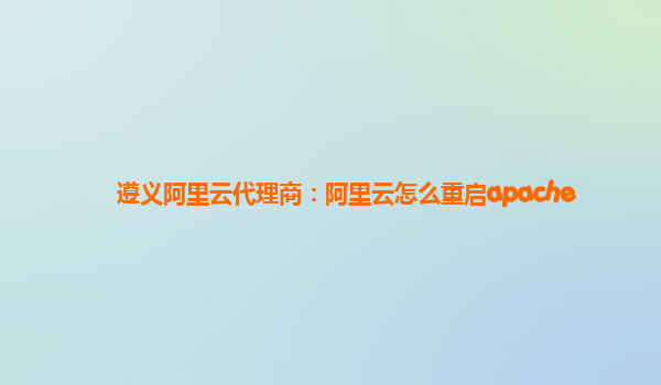 遵义阿里云代理商：阿里云怎么重启apache