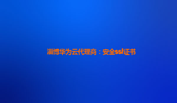 淄博华为云代理商：安全ssl证书