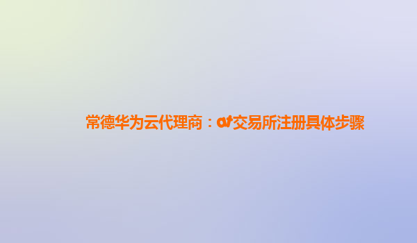 常德华为云代理商：at交易所注册具体步骤