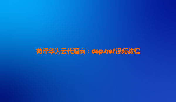 菏泽华为云代理商：asp.net视频教程