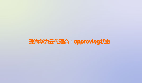 珠海华为云代理商：approving状态