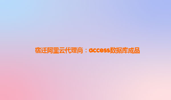 宿迁阿里云代理商：access数据库成品