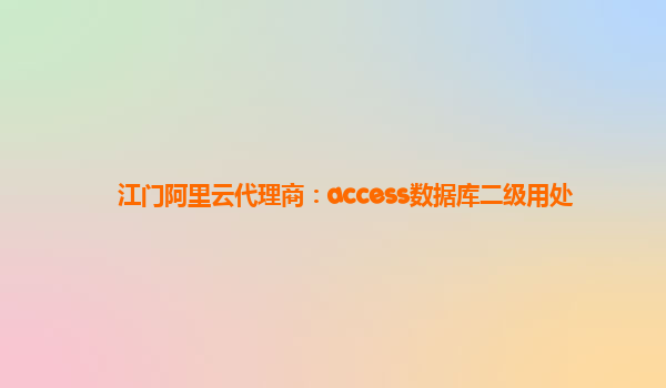 江门阿里云代理商：access数据库二级用处