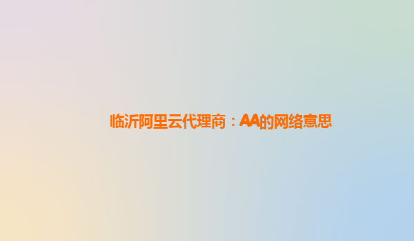 临沂阿里云代理商：AA的网络意思