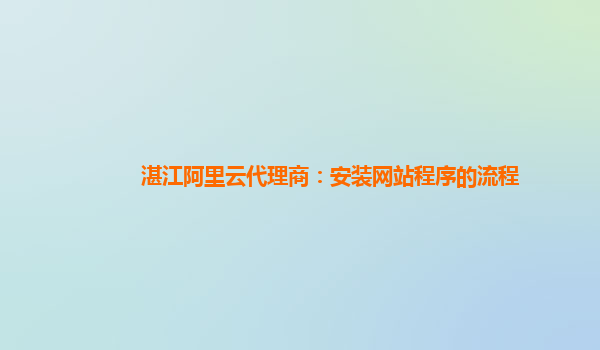 湛江阿里云代理商：安装网站程序的流程