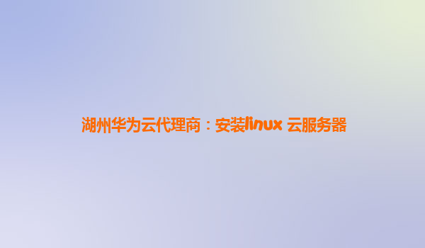 湖州华为云代理商：安装linux 云服务器