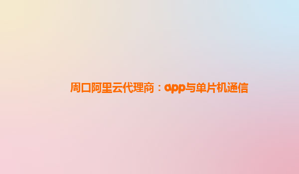 周口阿里云代理商：app与单片机通信