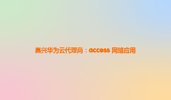 嘉兴华为云代理商：access 网络应用