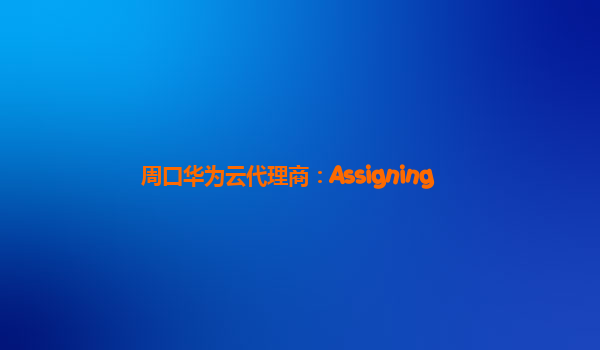 周口华为云代理商：Assigning