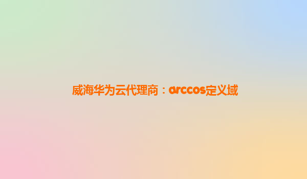 威海华为云代理商：arccos定义域