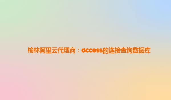 榆林阿里云代理商：access的连接查询数据库