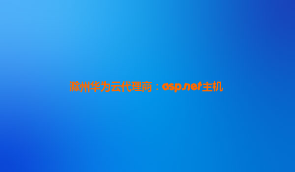 滁州华为云代理商：asp.net主机