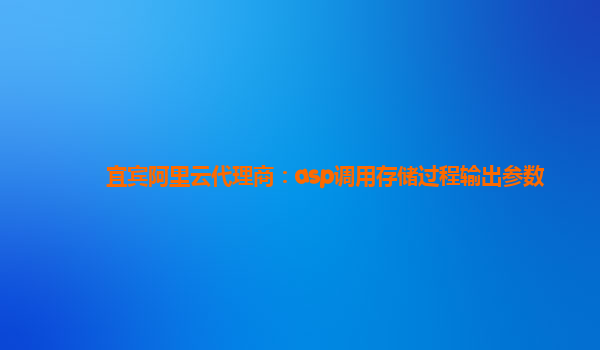 宜宾阿里云代理商：asp调用存储过程输出参数