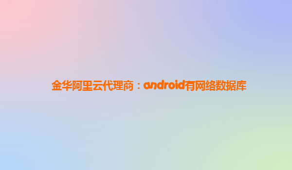 金华阿里云代理商：android有网络数据库