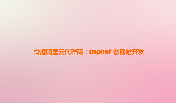 香港阿里云代理商：aspnet 微网站开发