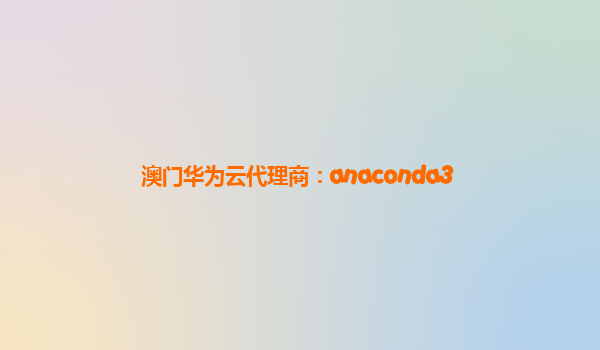 澳门华为云代理商：anaconda3