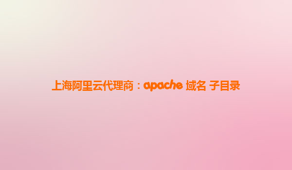 上海阿里云代理商：apache 域名 子目录