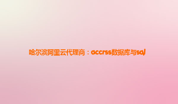 哈尔滨阿里云代理商：accrss数据库与sql