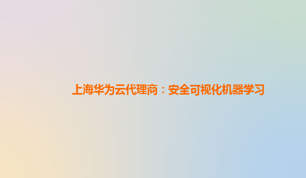 上海华为云代理商：安全可视化机器学习