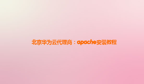 北京华为云代理商：apache安装教程