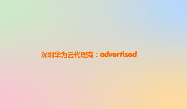 深圳华为云代理商：advertised