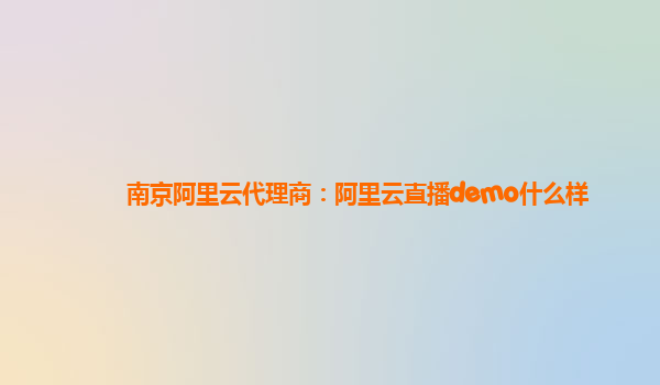 南京阿里云代理商：阿里云直播demo什么样