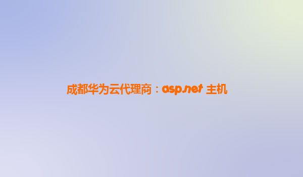 成都华为云代理商：asp.net 主机