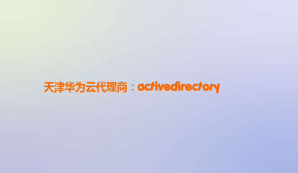 天津华为云代理商：activedirectory