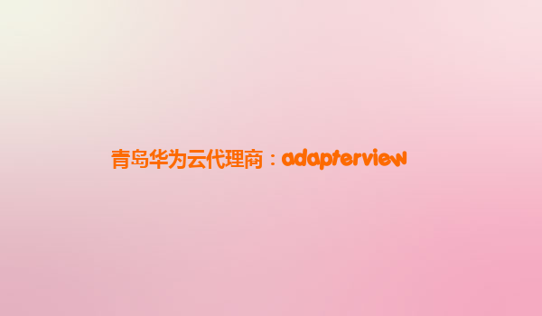 青岛华为云代理商：adapterview