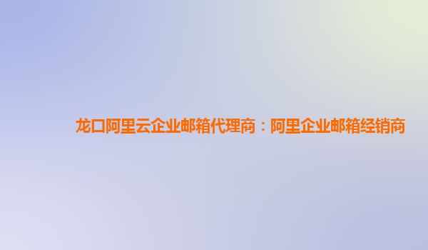 龙口阿里云企业邮箱代理商：阿里企业邮箱经销商