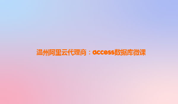 温州阿里云代理商：access数据库微课