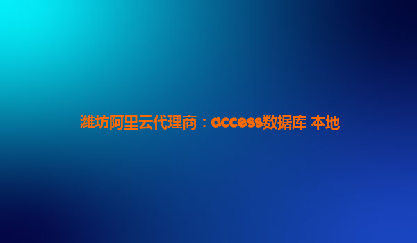 潍坊阿里云代理商：access数据库 本地