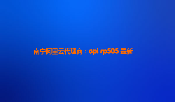 南宁阿里云代理商：api rp505 最新