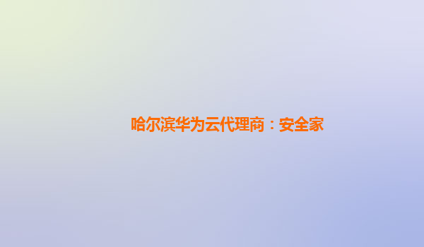 哈尔滨华为云代理商：安全家