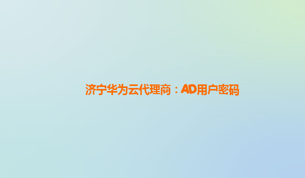 济宁华为云代理商：AD用户密码