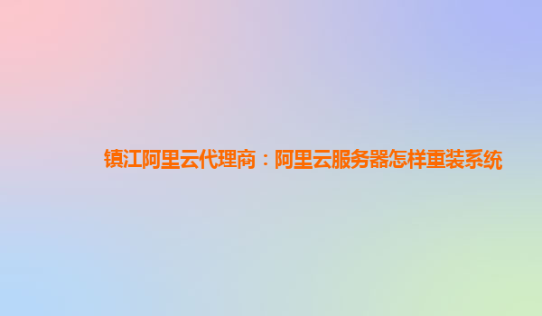 镇江阿里云代理商：阿里云服务器怎样重装系统