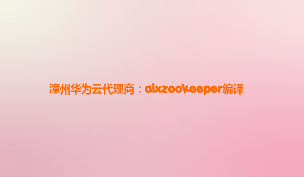 漳州华为云代理商：aixzookeeper编译