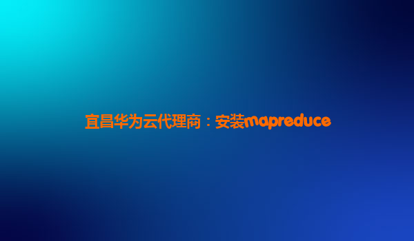 宜昌华为云代理商：安装mapreduce