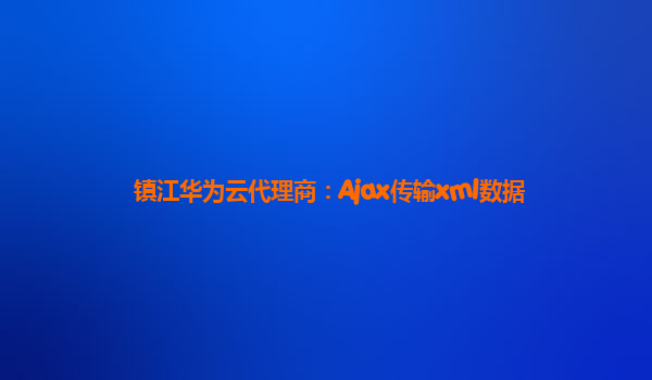 镇江华为云代理商：Ajax传输xml数据