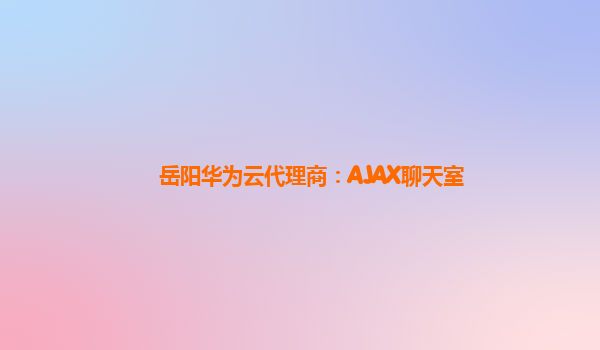 岳阳华为云代理商：AJAX聊天室