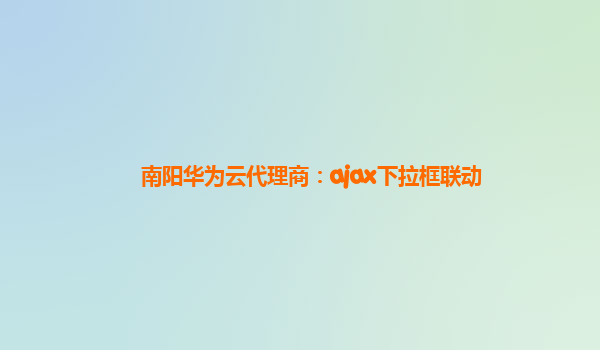 南阳华为云代理商：ajax下拉框联动