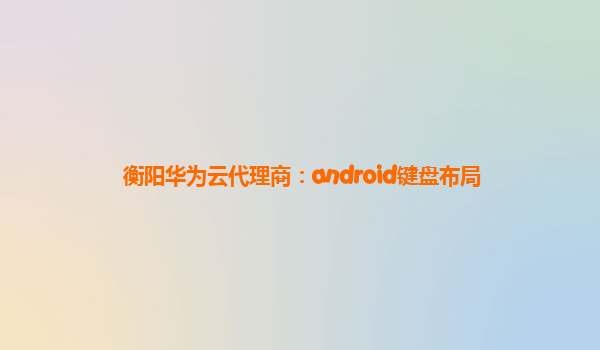 衡阳华为云代理商：android键盘布局